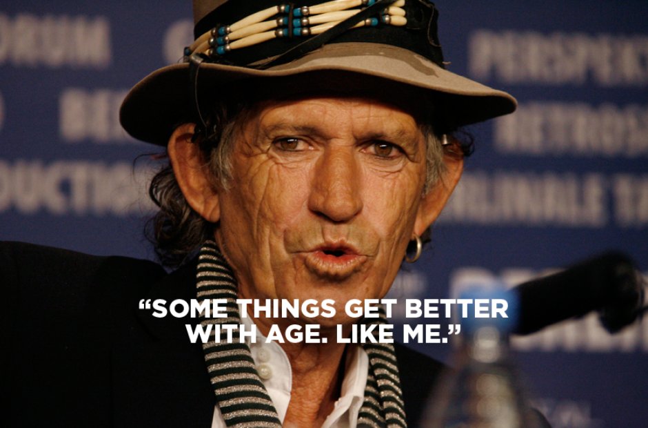 "Some Things Get Better With Age. Like Me." Keith Richards